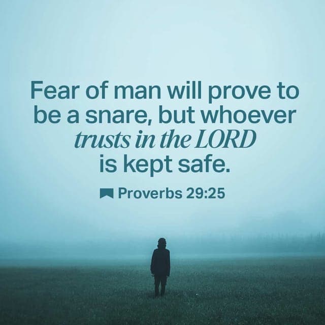 Proverbs 29:25 - The fear of man lays a snare,
but whoever trusts in the LORD is safe.