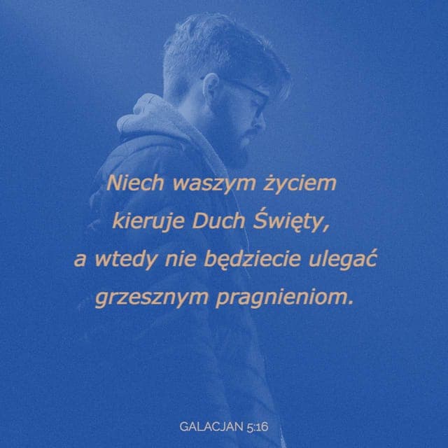 Galacjan 5:16 - Podkreślam natomiast: Żyjcie w Duchu, a na pewno pokonacie żądzę ciała.
