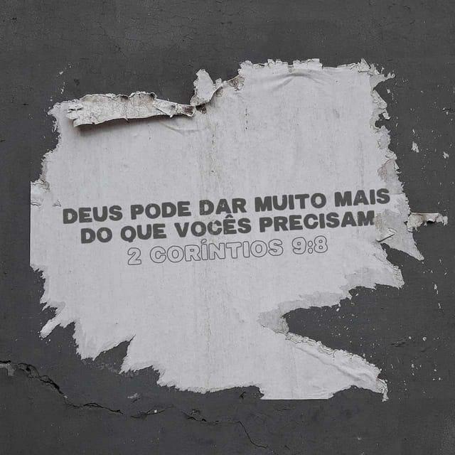2Coríntios 9:8 - Deus é poderoso para fazer que toda a graça seja acrescentada a vocês, para que em todas as coisas, em todo o tempo, tendo tudo o que é necessário, vocês transbordem em toda boa obra.