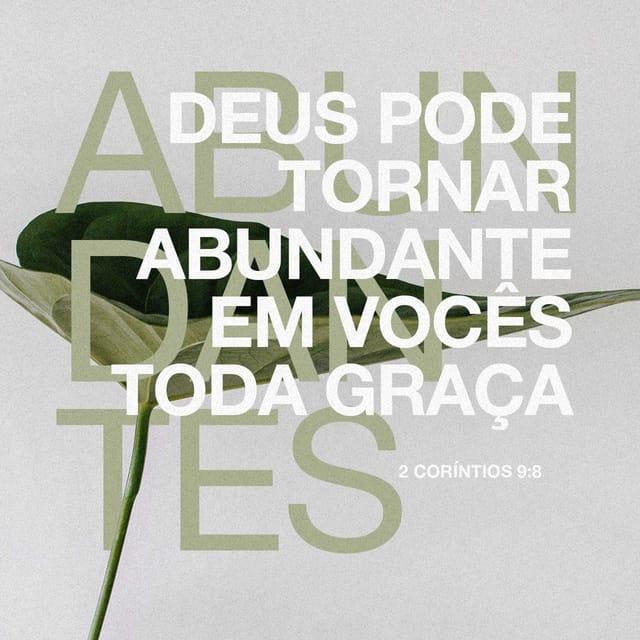 2Coríntios 9:8 - Deus é poderoso para fazer que toda a graça seja acrescentada a vocês, para que em todas as coisas, em todo o tempo, tendo tudo o que é necessário, vocês transbordem em toda boa obra.