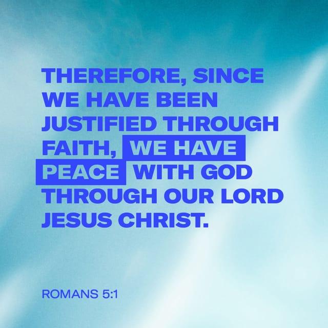 Romans 5:1 - Therefore, since we have been justified through faith, we have peace with God through our Lord Jesus Christ