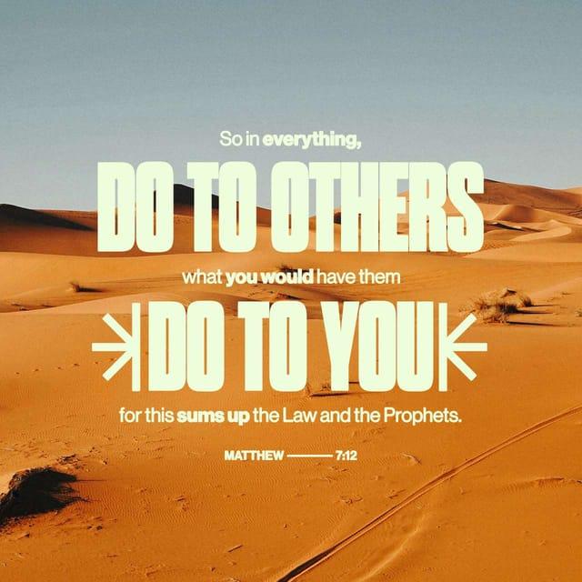 Matthew 7:12 - “So whatever you wish that others would do to you, do also to them, for this is the Law and the Prophets.