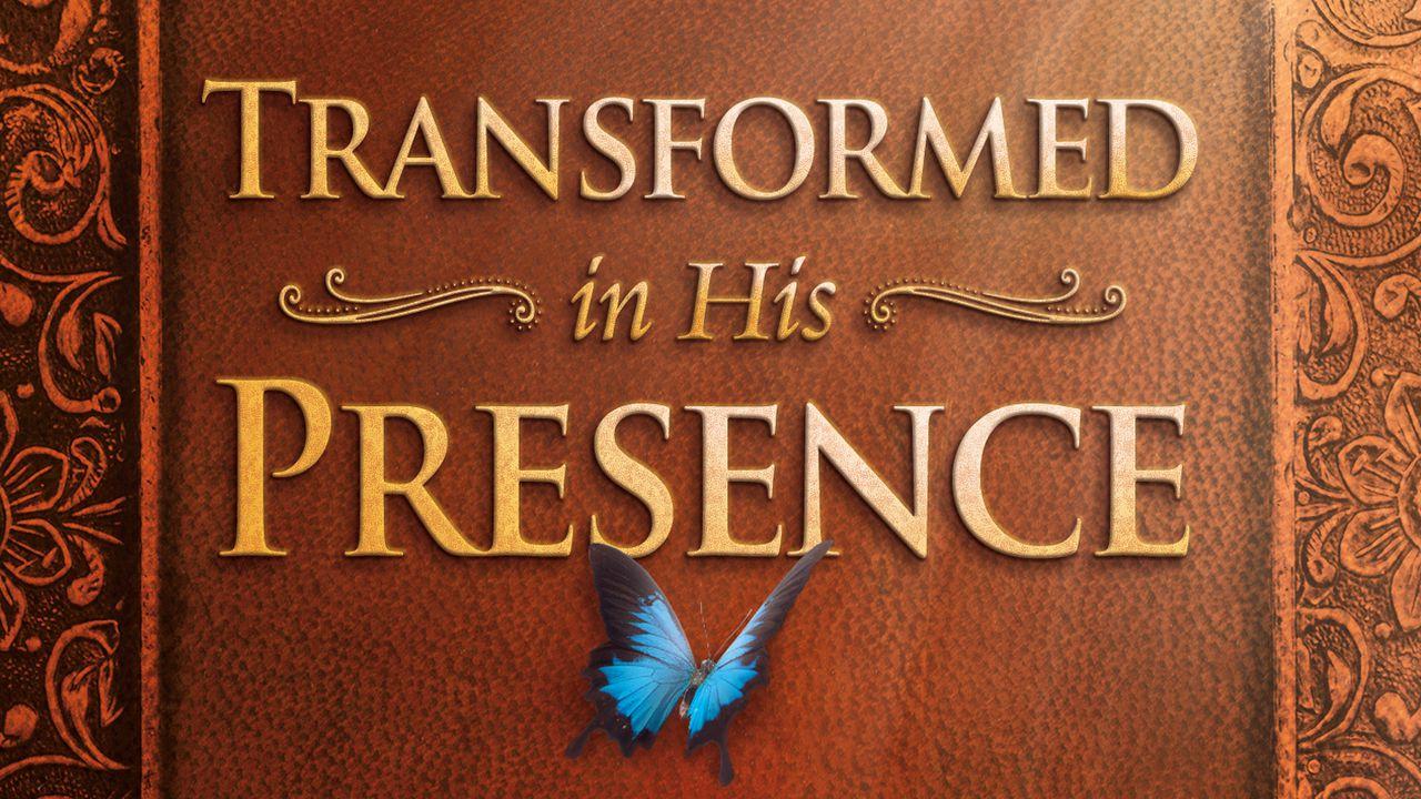 Transformed In His Presence