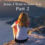Jesus, I Want to Love You Part 2
