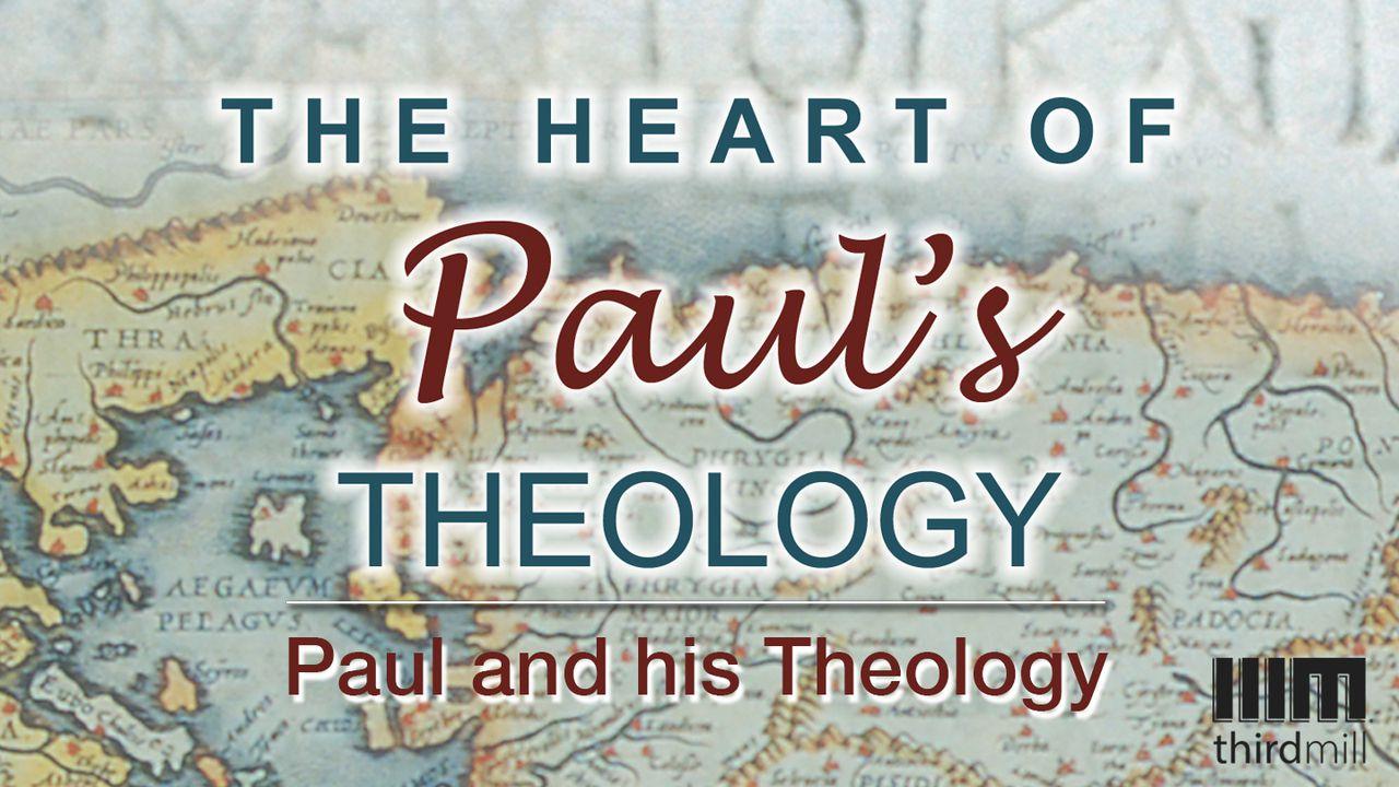 The Heart Of Paul’s Theology: Paul And His Theology