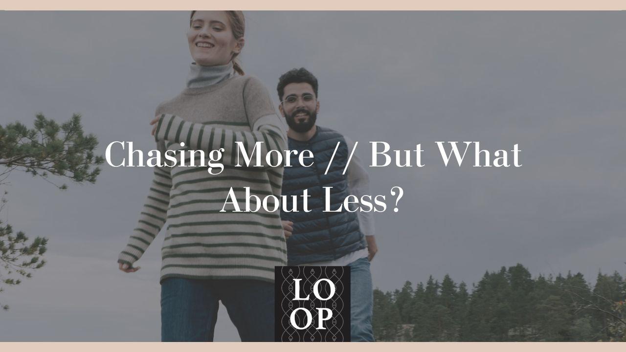 Chasing More // but What About Less?