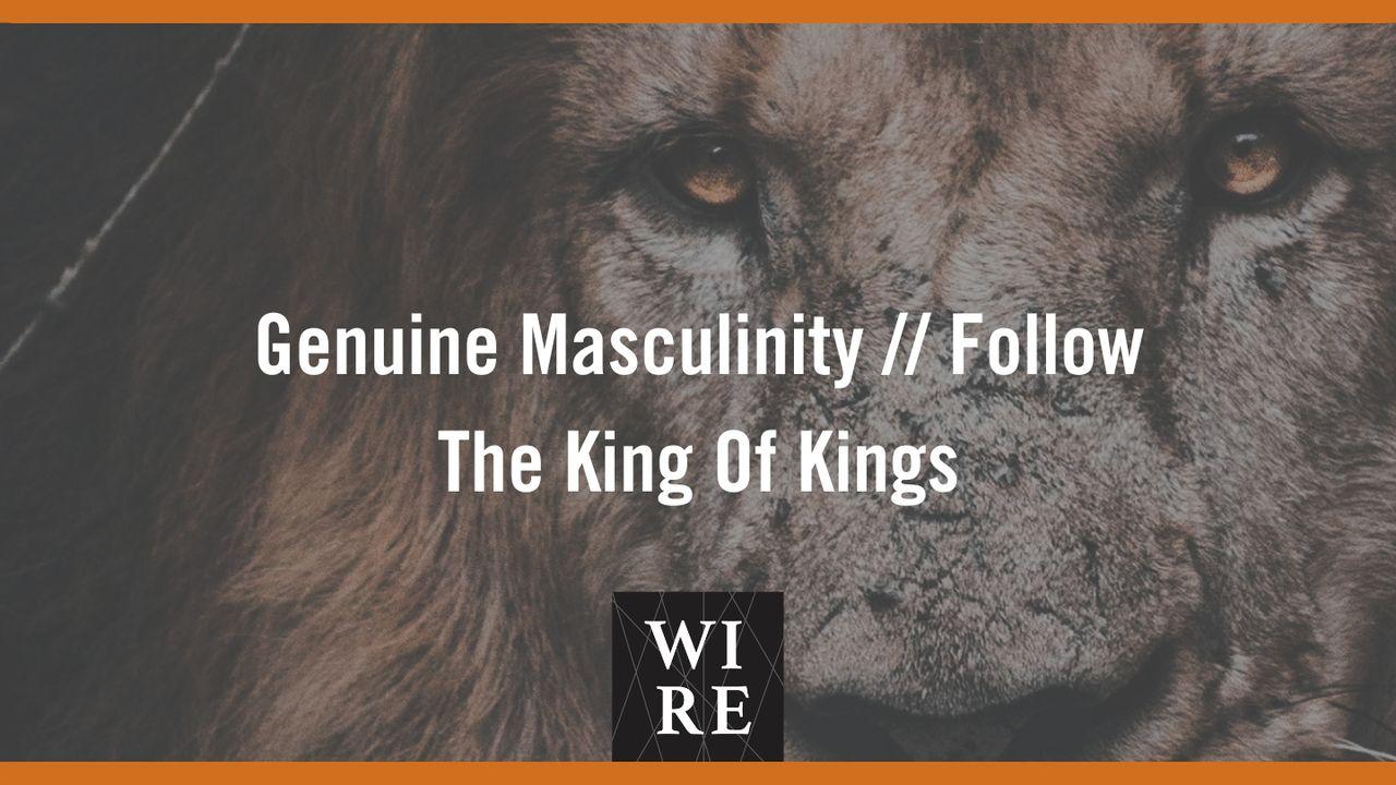 Genuine Masculinity // Follow the King of Kings