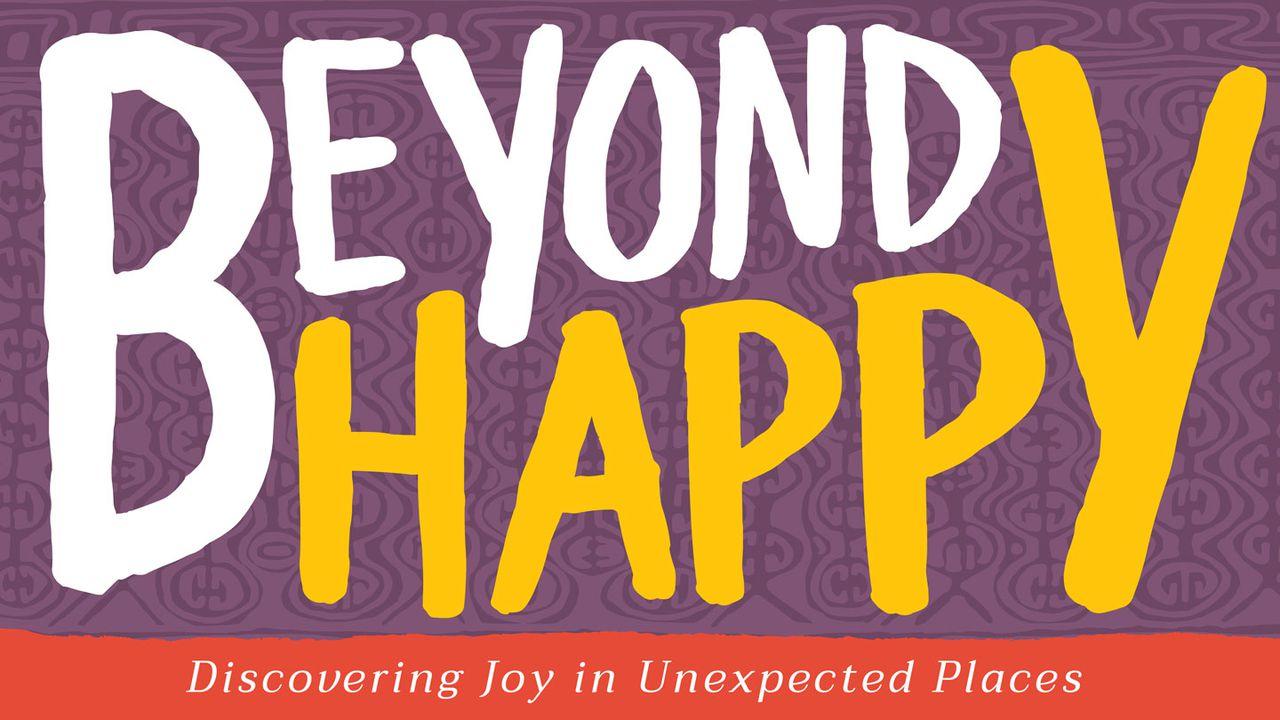 Beyond Happy: Discovering Joy In Unexpected Places
