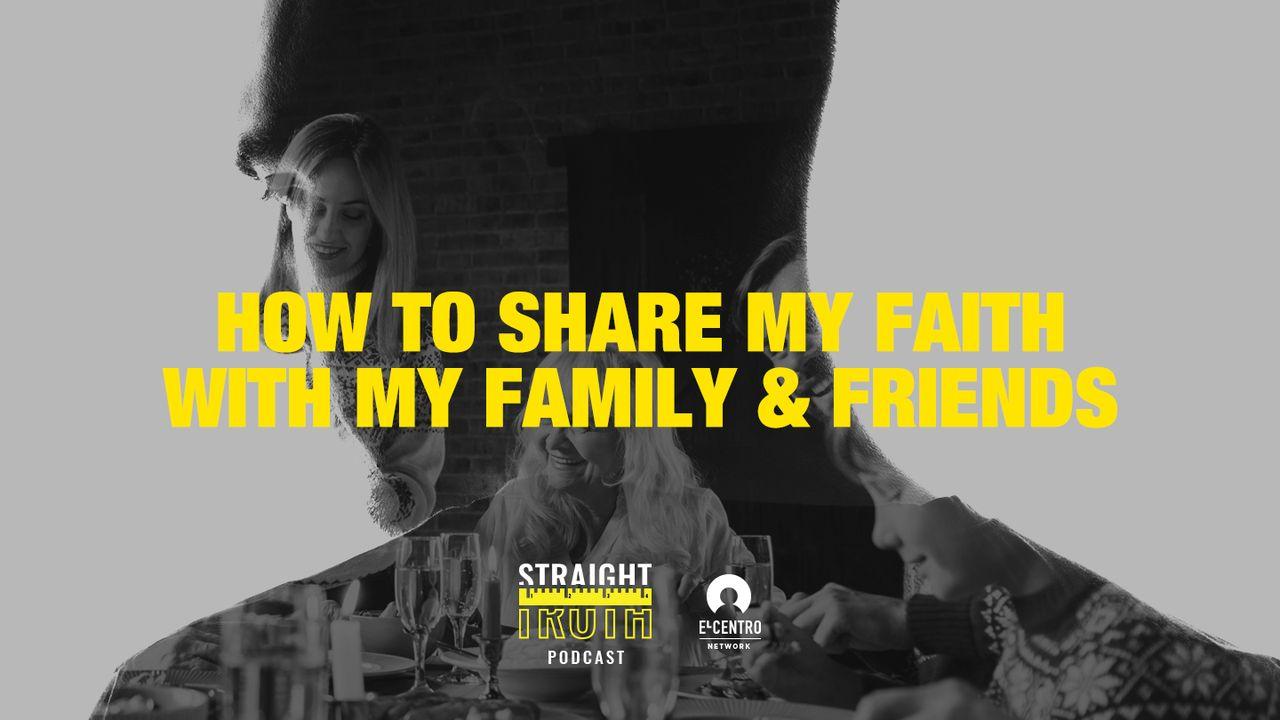 How To Share My Faith With My Family And Friends