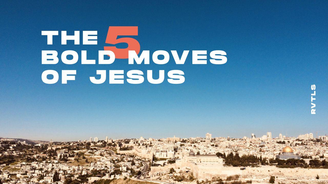 THE 5 BOLD MOVES OF JESUS