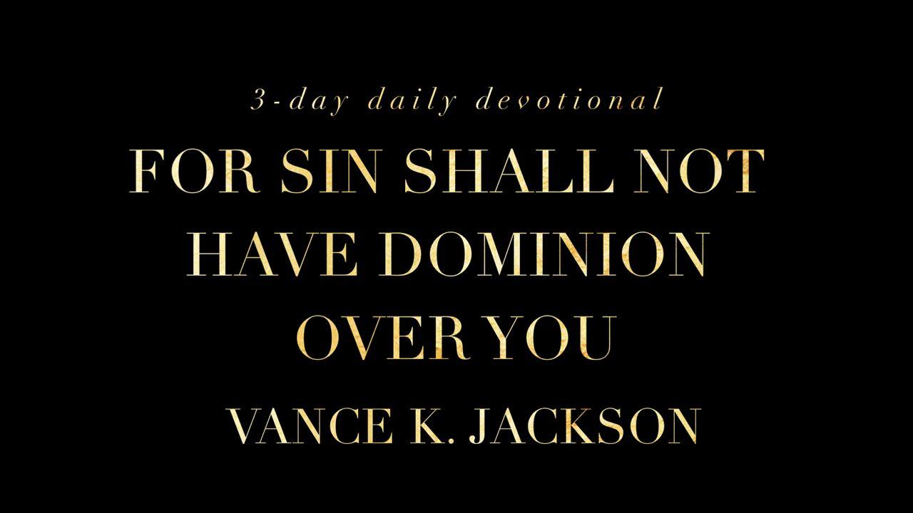 For Sin Shall Not Have Dominion Over You