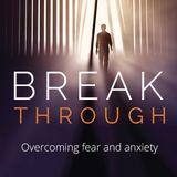 Break Through : Overcoming Fear And Anxiety