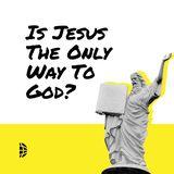 Is Jesus The Only Way To God?