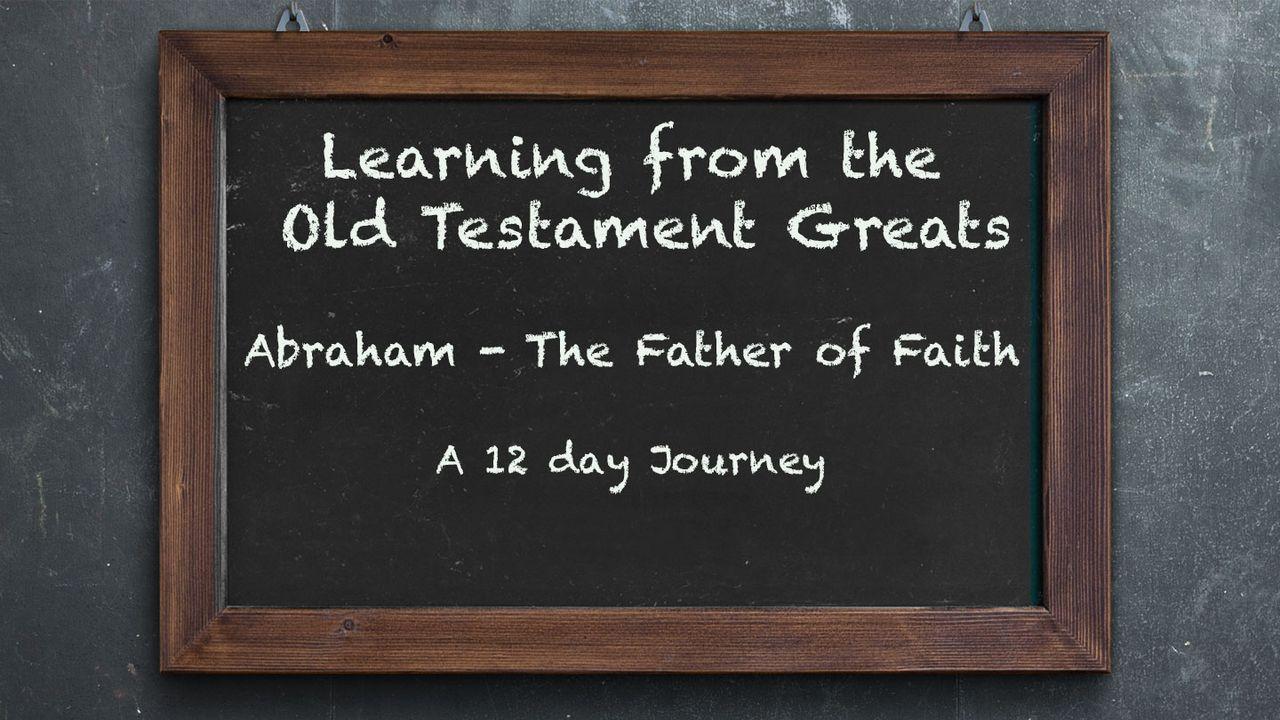 Learning From the Old Testament Greats: Abraham – The Father of Faith