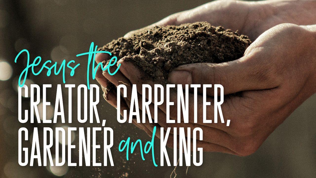 Jesus o Criador, Carpinteiro, Jardineiro e Rei