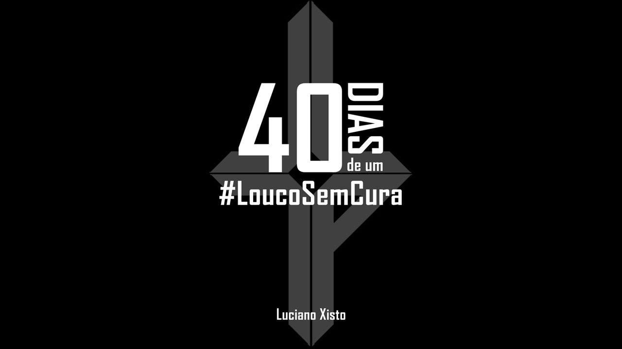 40 Dias de um #LoucoSemCura