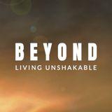 Beyond: Living Unshakable