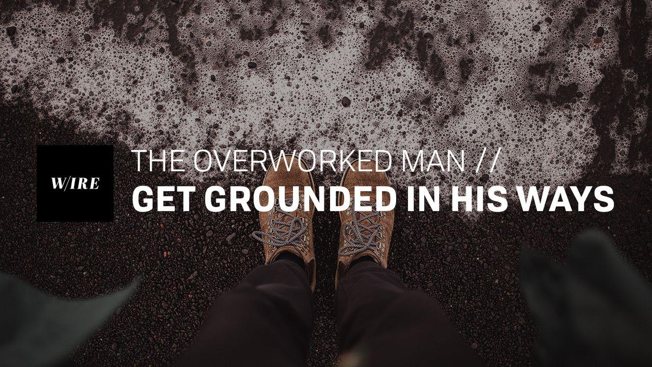 The Overworked Man // Get Grounded in His Ways