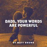 Dads, Your Words Are Powerful