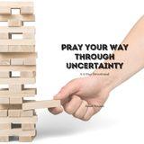 Pray Your Way Through Uncertainty