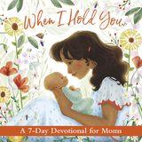 When I Hold You: A 7-Day Devotional for Moms