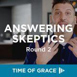 Answering Skeptics, Round 2