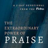 The Extraordinary Power of Praise: A 5 Day Devotional From the Psalms
