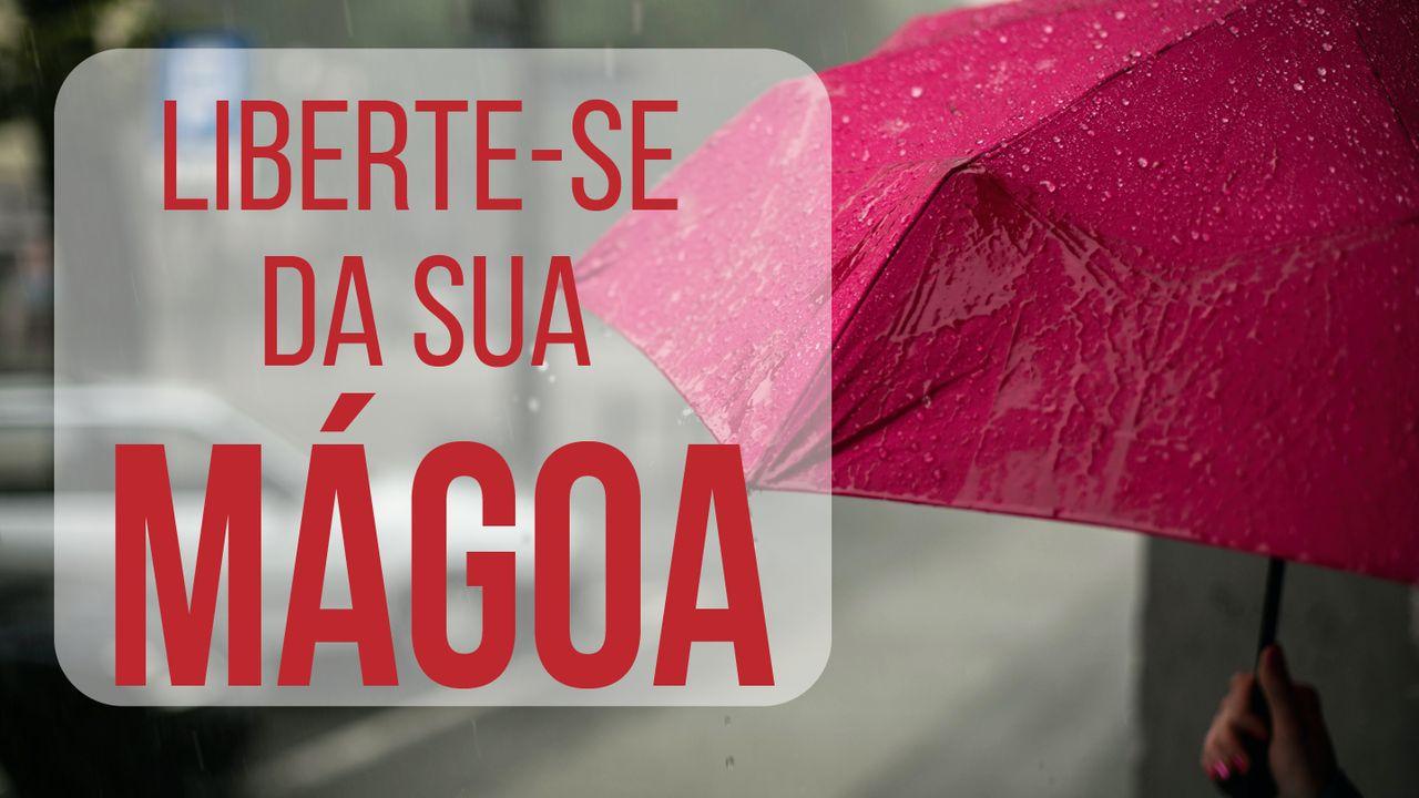 Liberte-Se Da Sua Mágoa!