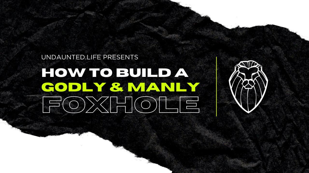 How to Build a Godly & Manly Foxhole
