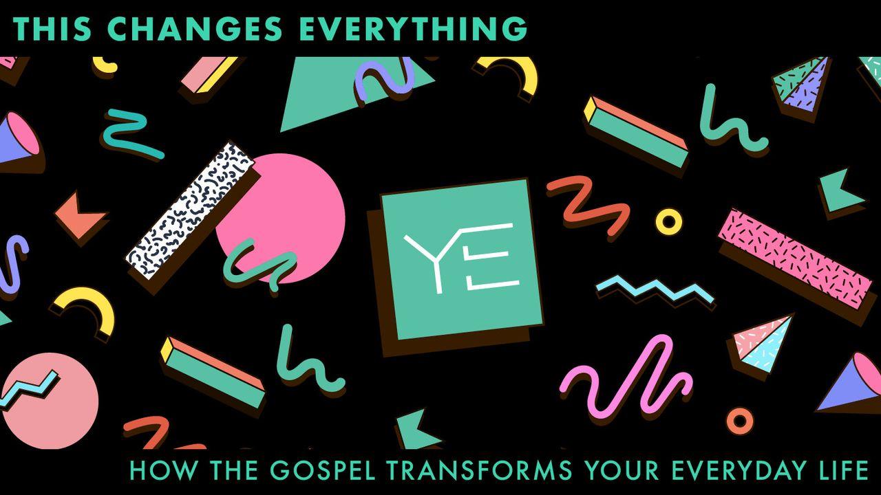 This Changes Everything: How the Gospel Transforms Your Everyday Life