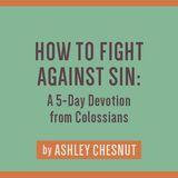How to Fight Against Sin: A 5-Day Devotion From Colossians