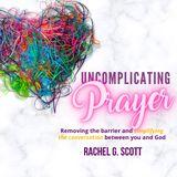 Uncomplicating Prayer: Removing the Barrier and Simplifying the Conversation Between You and God