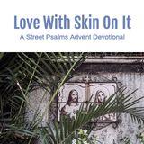 Love With Skin on It: A Street Psalms Advent Devotional