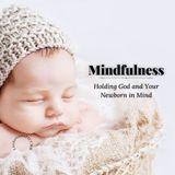 Mindfulness: Holding God and Your Newborn in Mind