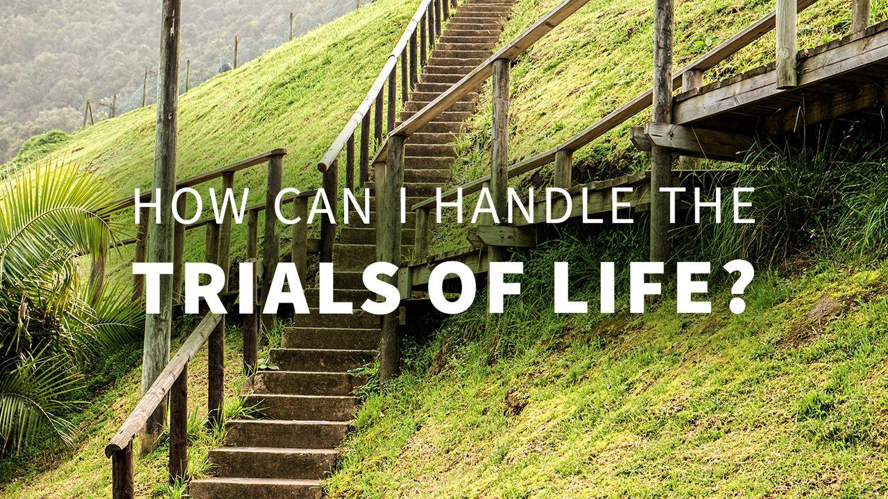 How Can I Handle the Trials of Life?