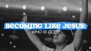 Becoming Like Jesus: Who Is God?