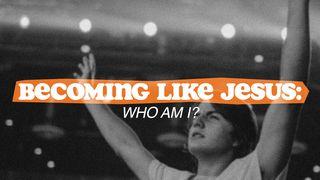 Becoming Like Jesus: Who Am I?