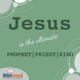Jesus Is the Ultimate Prophet, Priest and King