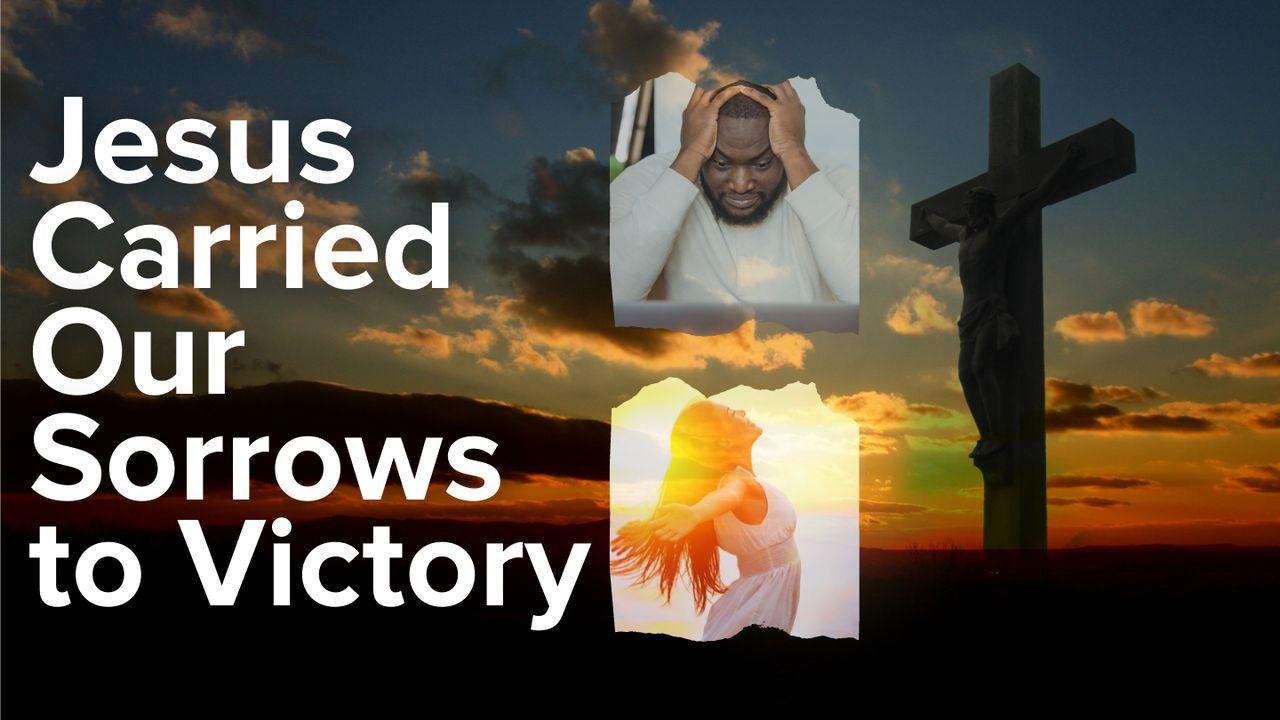 Jesus Carried Our Sorrows to Victory