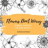 Flowers Don't Worry: Journal Your Way Through Anxiety!