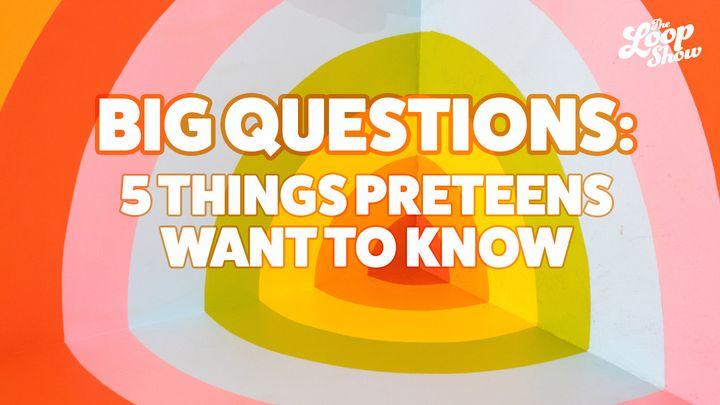 Big Questions: 5 Things Preteens Want to Know