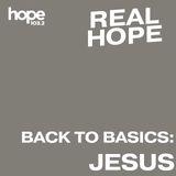Real Hope: Back to Basics - Jesus