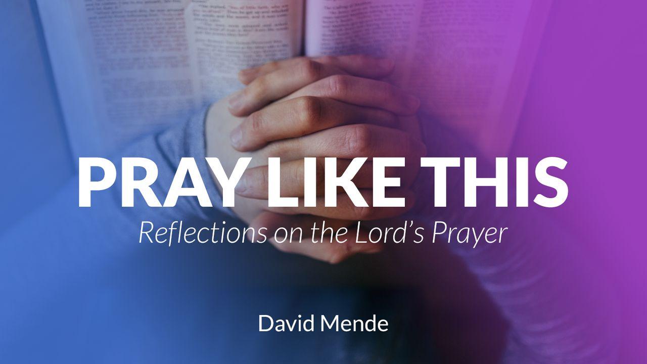 Pray Like This: Reflections on the Lord’s Prayer