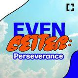 Even Better: Perseverance