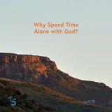 Why Spend Time Alone With God