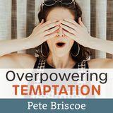 Overpowering Temptation By Pete Briscoe