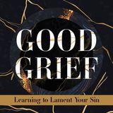 Good Grief Part 5: Learning to Lament Your Sin