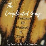 The Complicated Gray: Perhaps, He Walked It First