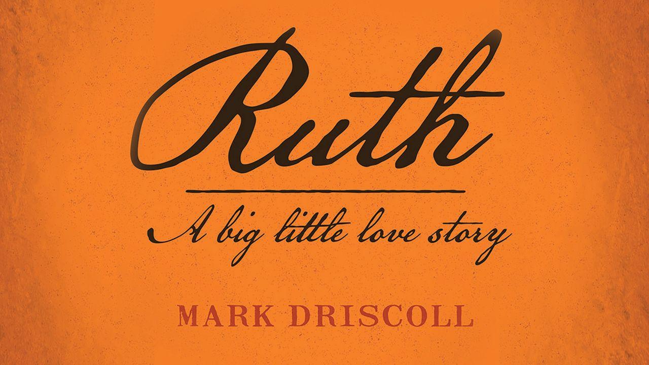 Ruth: A Big Little Love Story by Mark Driscoll