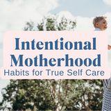 Intentional Motherhood: Habits for True Self Care